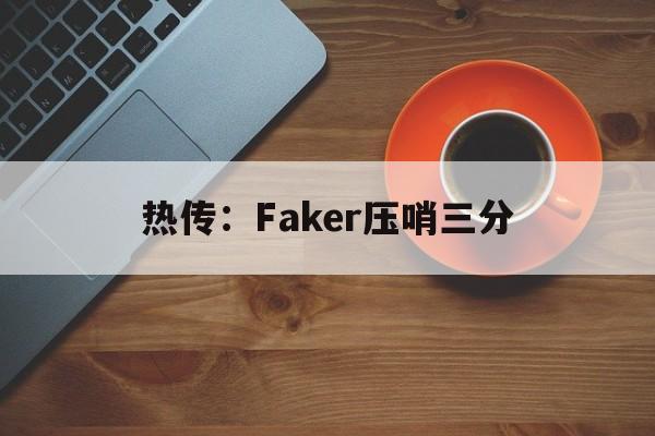 包含热传：Faker压哨三分的词条