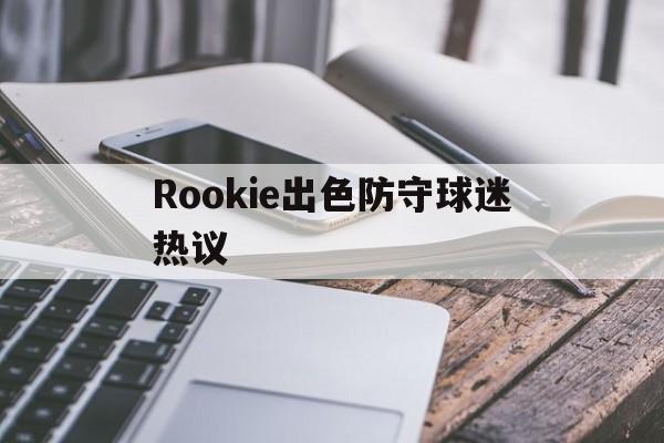 Rookie出色防守球迷热议(rookiefaker) Rookie出色防守球迷热议(rookiefaker)