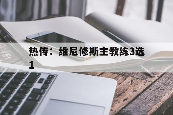 包含热传:维尼修斯主教练3选1的词条 包含热传:维尼修斯主教练3选1的词条